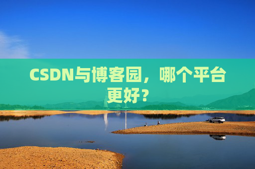 CSDN与博客园，哪个平台更好？