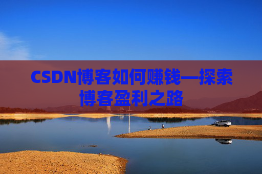 CSDN博客如何赚钱—探索博客盈利之路
